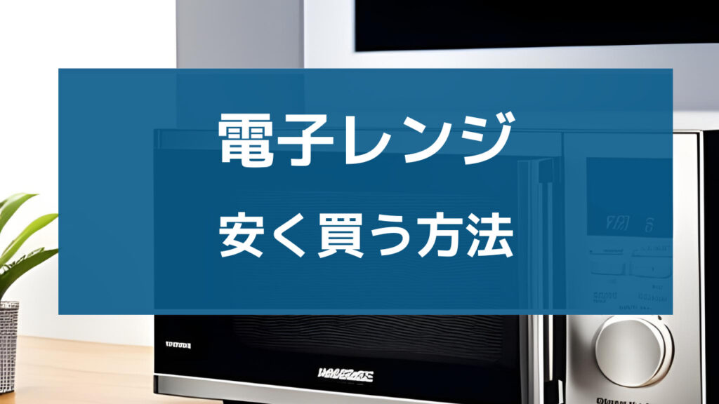 電子レンジ 安く買う方法