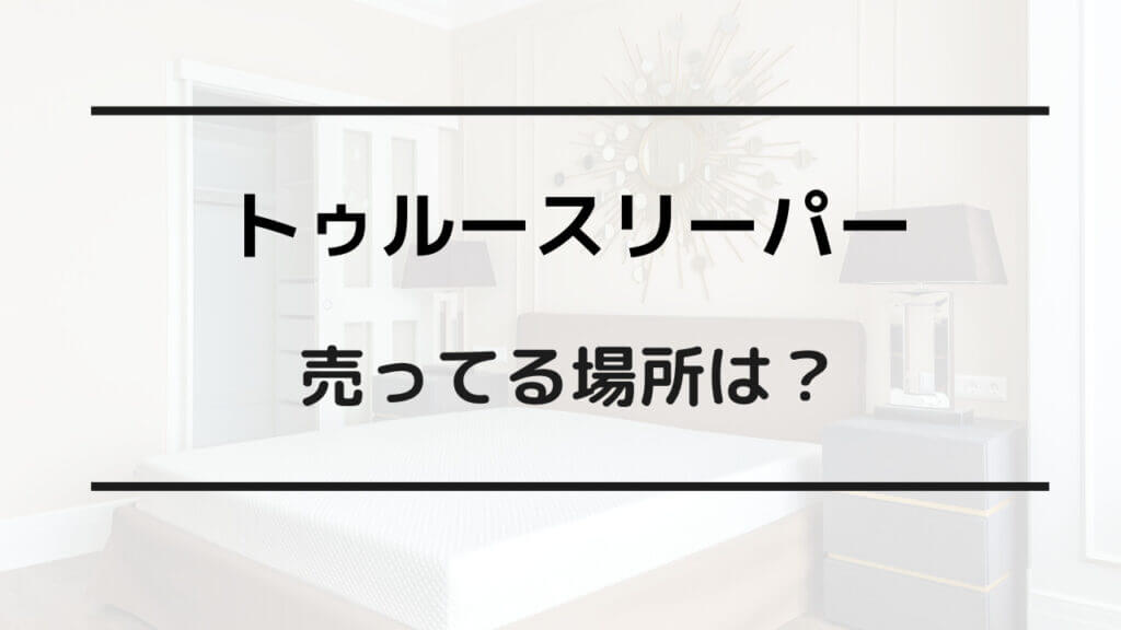 トゥルースリーパー どこで買う