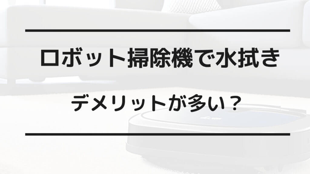 ロボット掃除機 水拭き デメリット