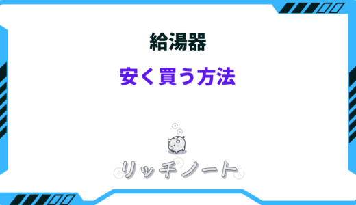 【2026年版】給湯器を安く買う方法6選！どこで買う？安い時期は？