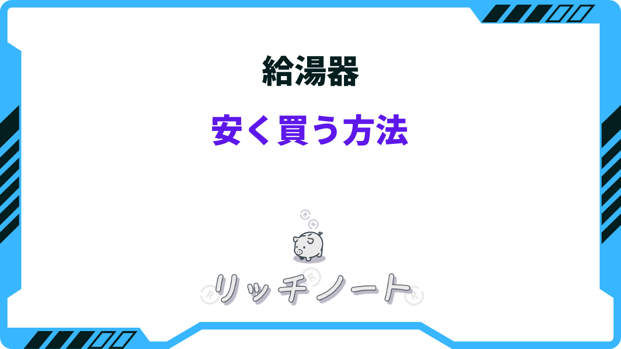 2026年版】給湯器を安く買う方法6選！どこで買う？安い時期は？