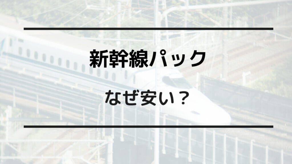 新幹線 パック 安い なぜ