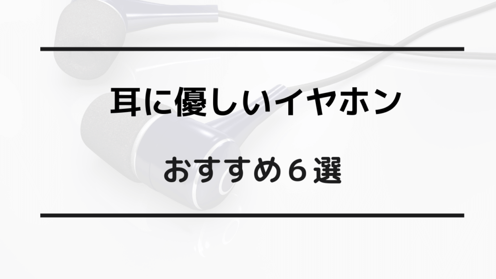 耳に優しいイヤホン おすすめ