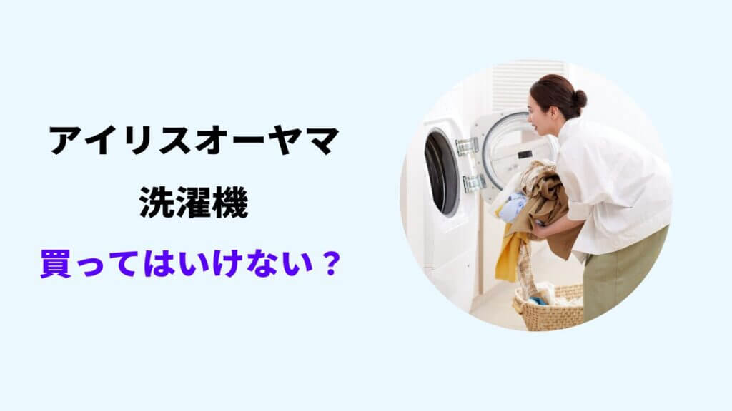 アイリスオーヤマ 洗濯機 買ってはいけない