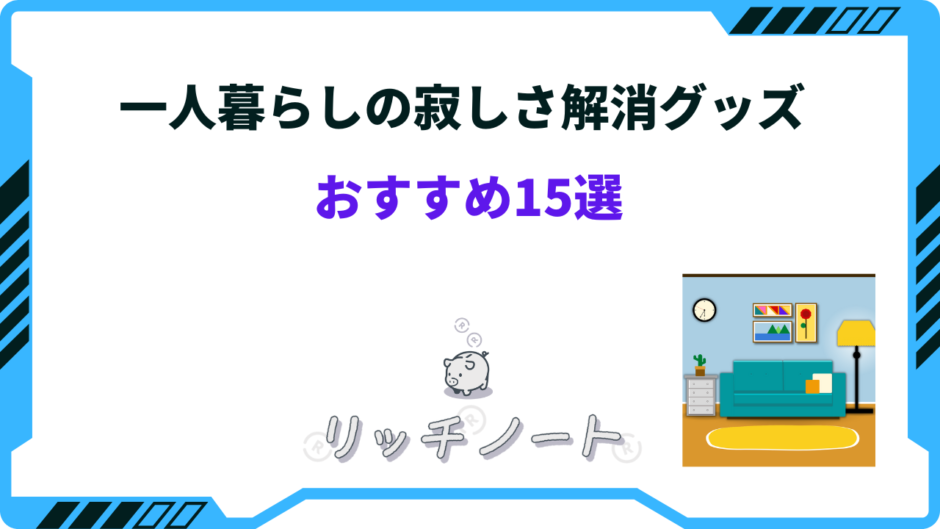 一人暮らし 寂しさ 解消 グッズ