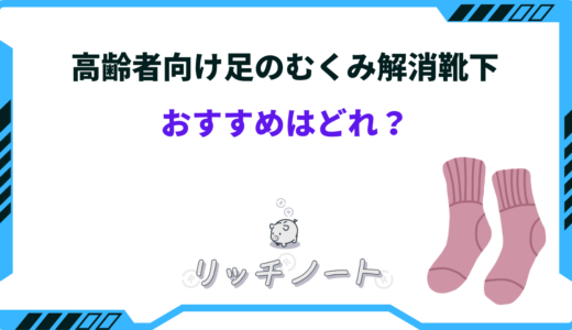高齢者向け足のむくみ解消靴下おすすめ3選！解消グッズも